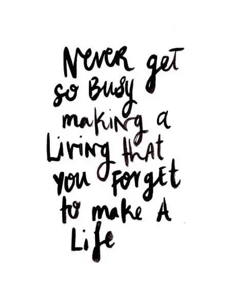 never get so busy making a living that you forget to live a life(1)