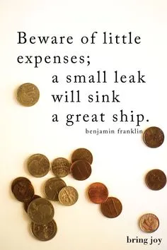 be aware of little expenses a small leak will sink a great ship(1)