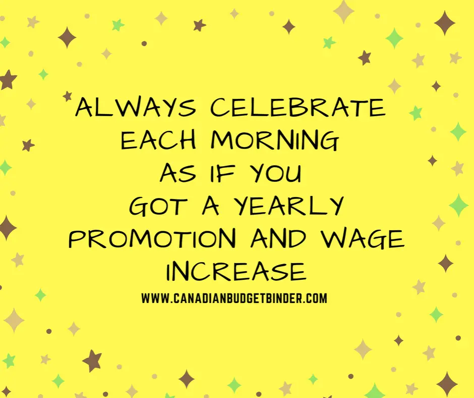 always-celebrate-each-morning-as-if-you-received-a-wage-increase-and-promotion-happy