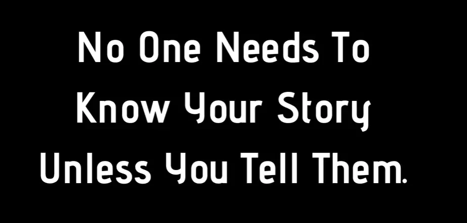 No One Needs To Know Your Story Unless You Tell Them