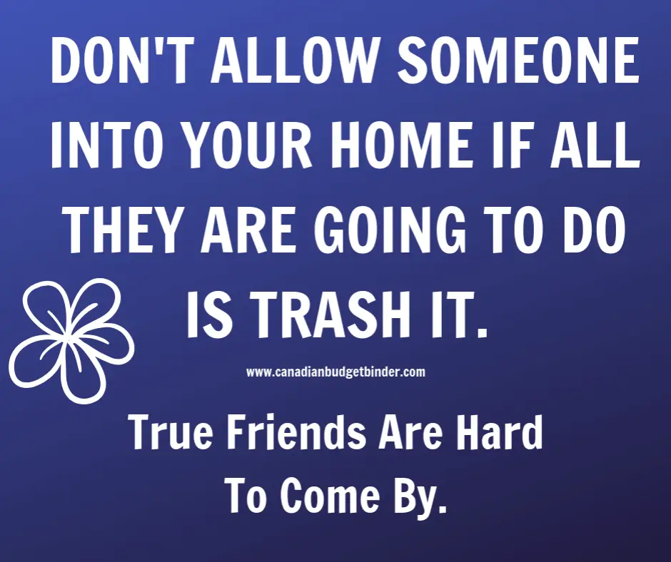 DON'T ALLOW SOMEONE INTO YOUR HOME IF ALL THEY ARE GOING TO DO IS TRASH IT.
